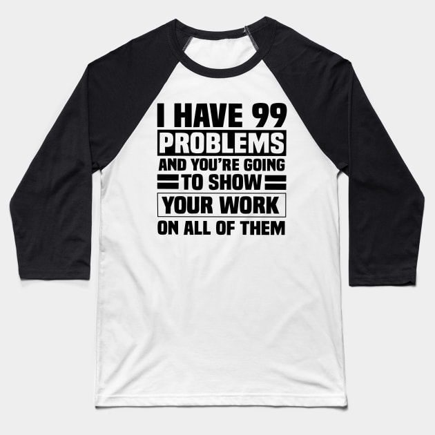 I have 99 problems and you’re going to show your work on all of them Baseball T-Shirt by Karley’s Custom Creations